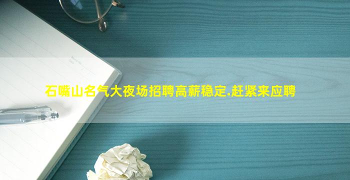 石嘴山名气大夜场招聘高薪稳定.赶紧来应聘